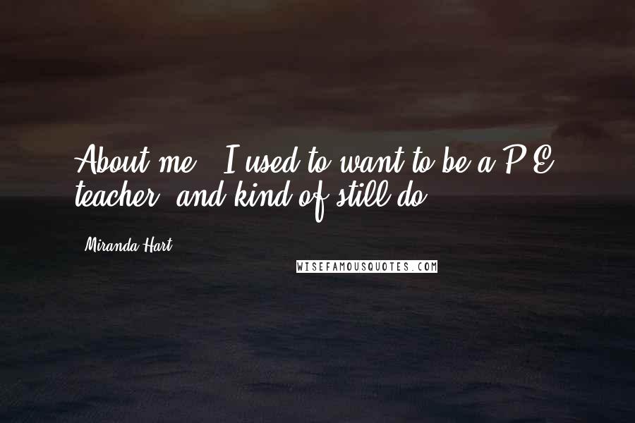 Miranda Hart Quotes: About me - I used to want to be a P.E. teacher, and kind of still do.