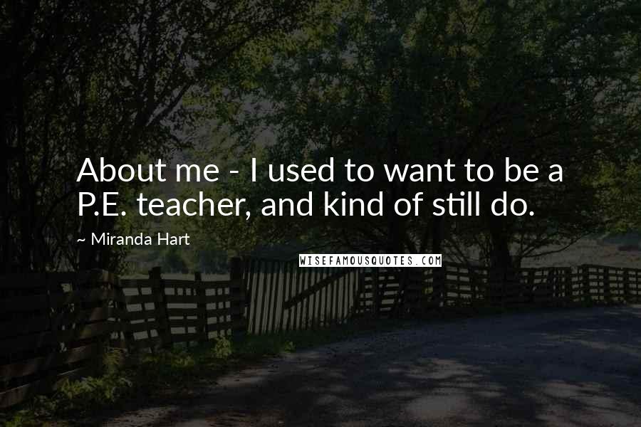Miranda Hart Quotes: About me - I used to want to be a P.E. teacher, and kind of still do.