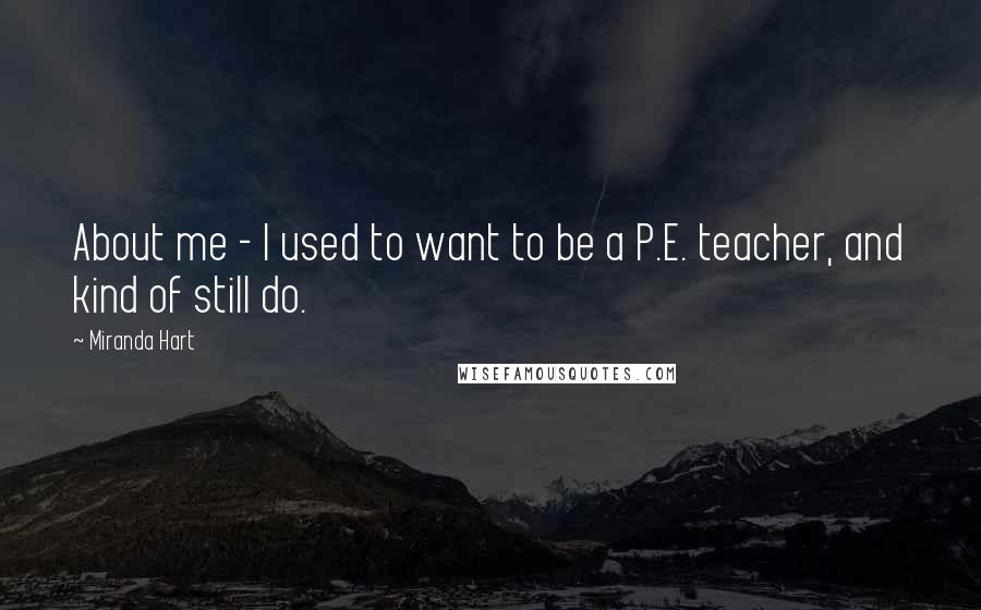 Miranda Hart Quotes: About me - I used to want to be a P.E. teacher, and kind of still do.