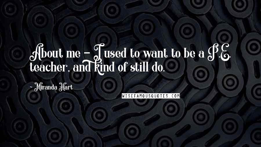 Miranda Hart Quotes: About me - I used to want to be a P.E. teacher, and kind of still do.