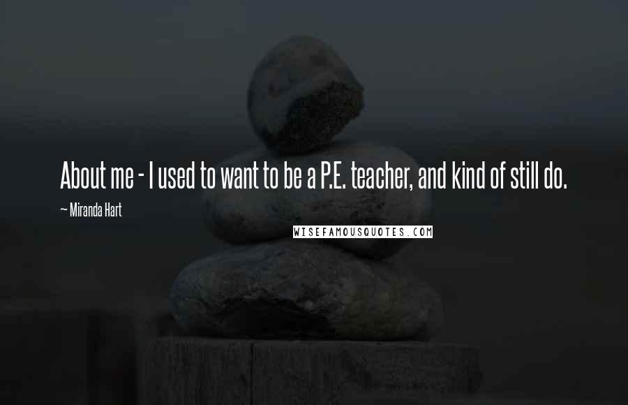 Miranda Hart Quotes: About me - I used to want to be a P.E. teacher, and kind of still do.