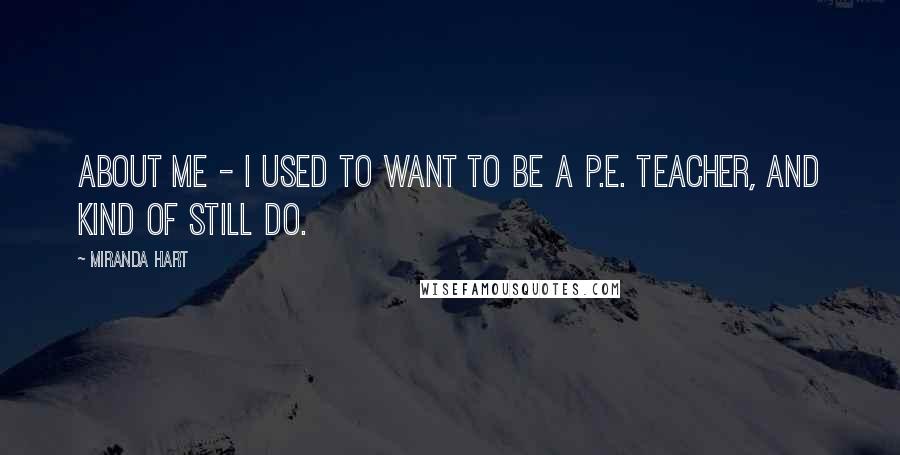 Miranda Hart Quotes: About me - I used to want to be a P.E. teacher, and kind of still do.