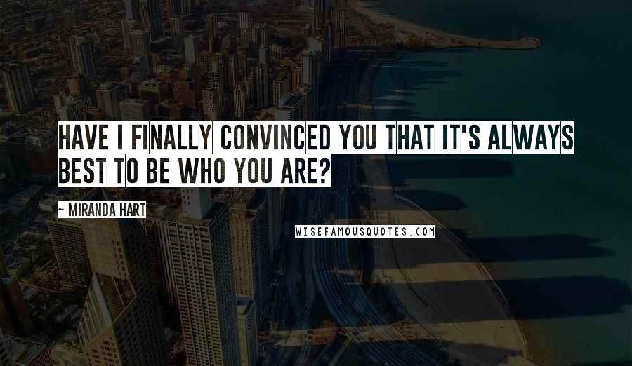 Miranda Hart Quotes: Have I finally convinced you that it's always best to be who you are?