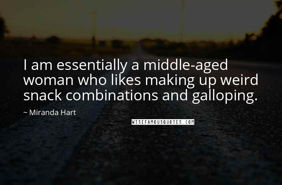 Miranda Hart Quotes: I am essentially a middle-aged woman who likes making up weird snack combinations and galloping.