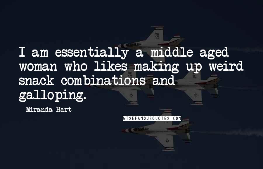 Miranda Hart Quotes: I am essentially a middle-aged woman who likes making up weird snack combinations and galloping.