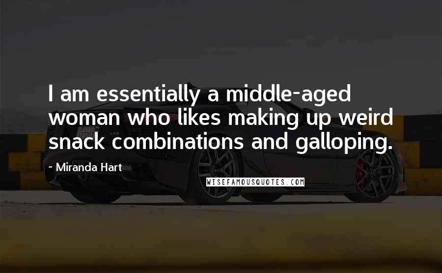 Miranda Hart Quotes: I am essentially a middle-aged woman who likes making up weird snack combinations and galloping.