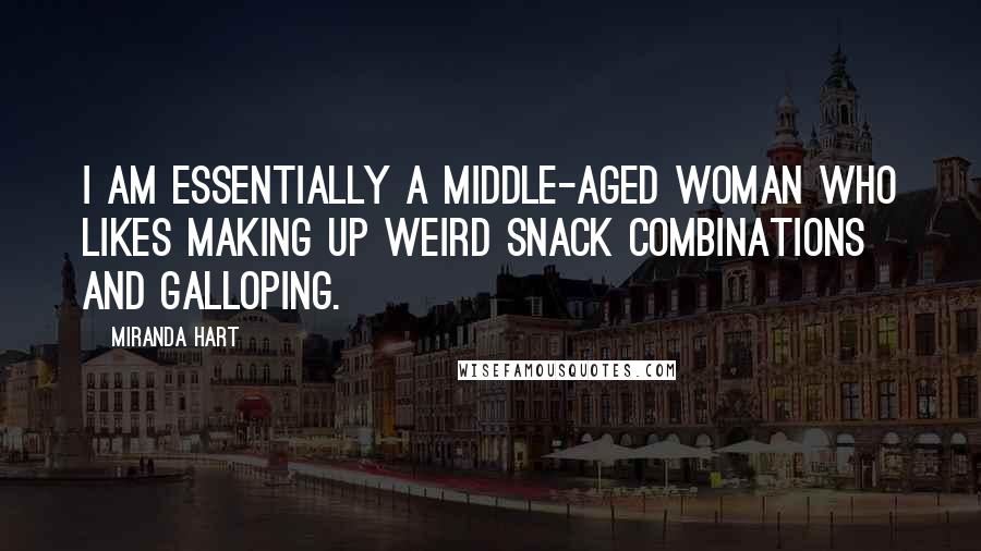 Miranda Hart Quotes: I am essentially a middle-aged woman who likes making up weird snack combinations and galloping.
