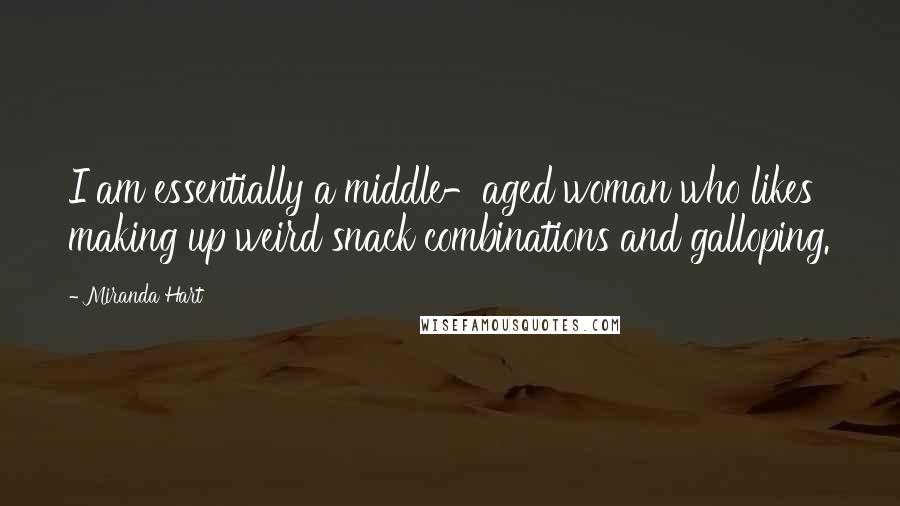 Miranda Hart Quotes: I am essentially a middle-aged woman who likes making up weird snack combinations and galloping.