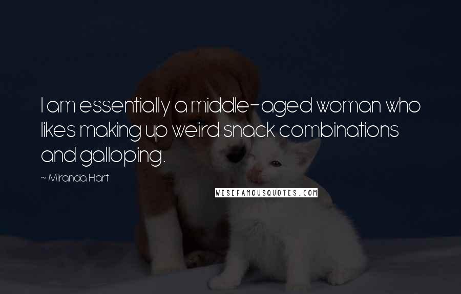 Miranda Hart Quotes: I am essentially a middle-aged woman who likes making up weird snack combinations and galloping.