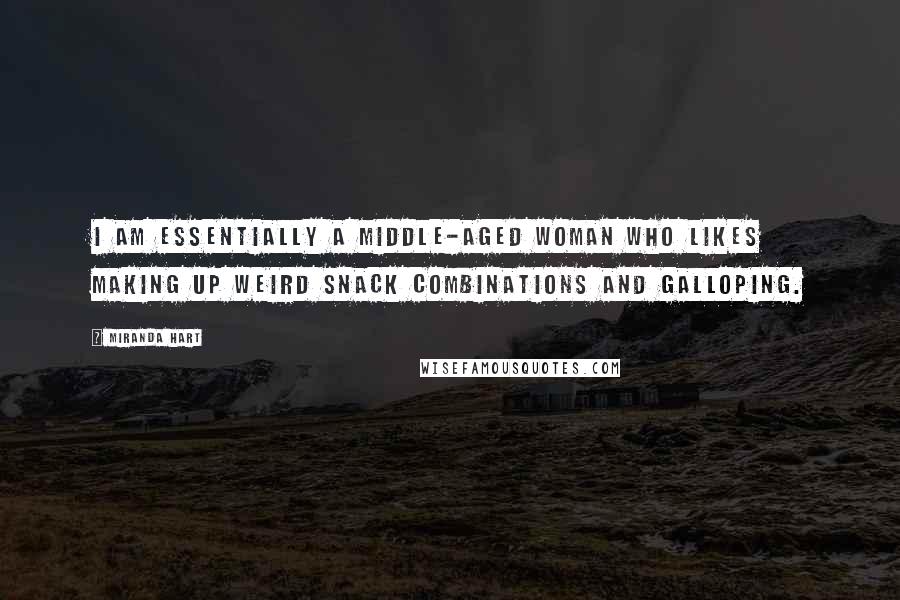 Miranda Hart Quotes: I am essentially a middle-aged woman who likes making up weird snack combinations and galloping.