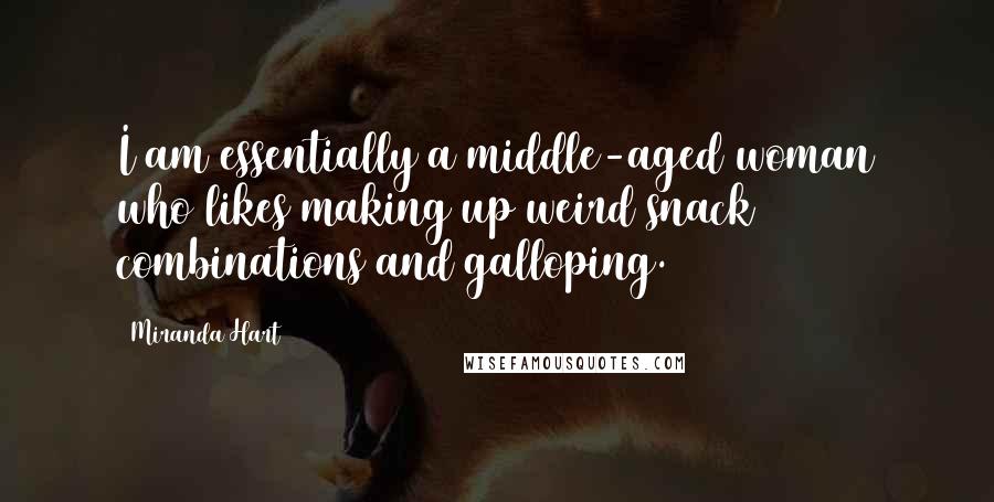 Miranda Hart Quotes: I am essentially a middle-aged woman who likes making up weird snack combinations and galloping.