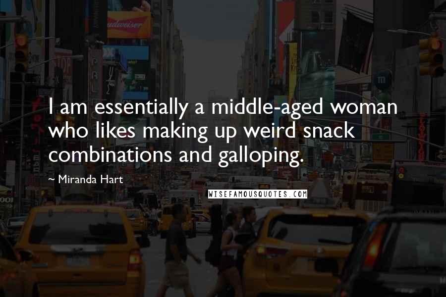 Miranda Hart Quotes: I am essentially a middle-aged woman who likes making up weird snack combinations and galloping.