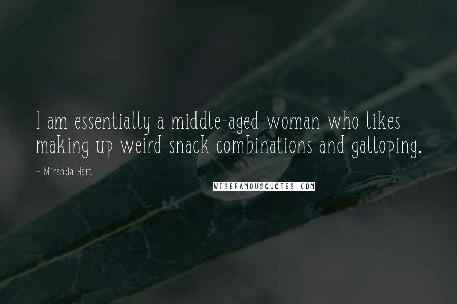 Miranda Hart Quotes: I am essentially a middle-aged woman who likes making up weird snack combinations and galloping.