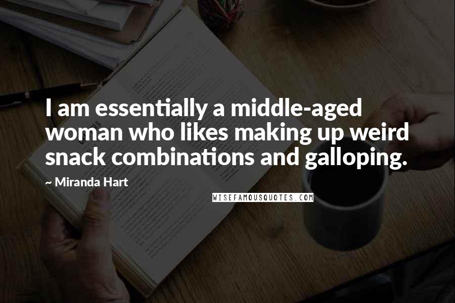 Miranda Hart Quotes: I am essentially a middle-aged woman who likes making up weird snack combinations and galloping.