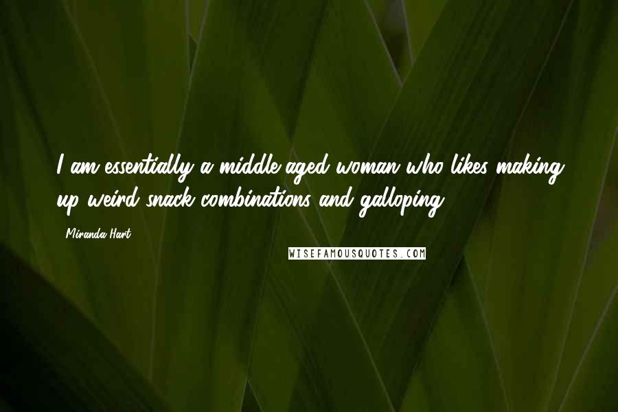 Miranda Hart Quotes: I am essentially a middle-aged woman who likes making up weird snack combinations and galloping.