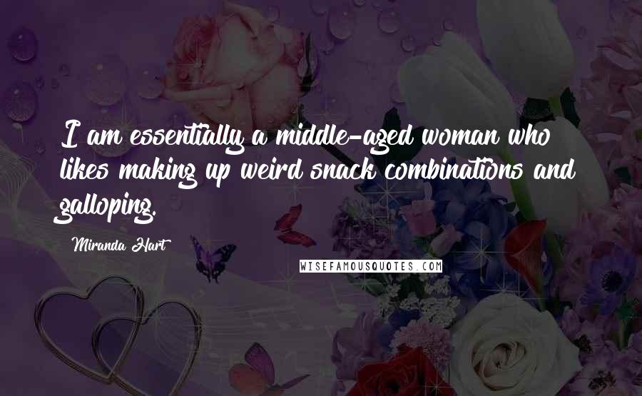Miranda Hart Quotes: I am essentially a middle-aged woman who likes making up weird snack combinations and galloping.