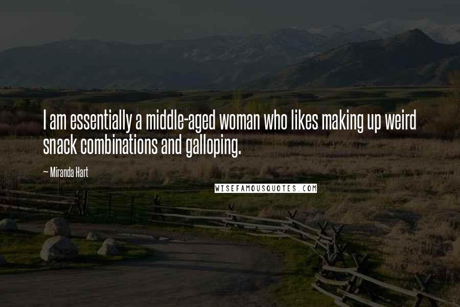Miranda Hart Quotes: I am essentially a middle-aged woman who likes making up weird snack combinations and galloping.