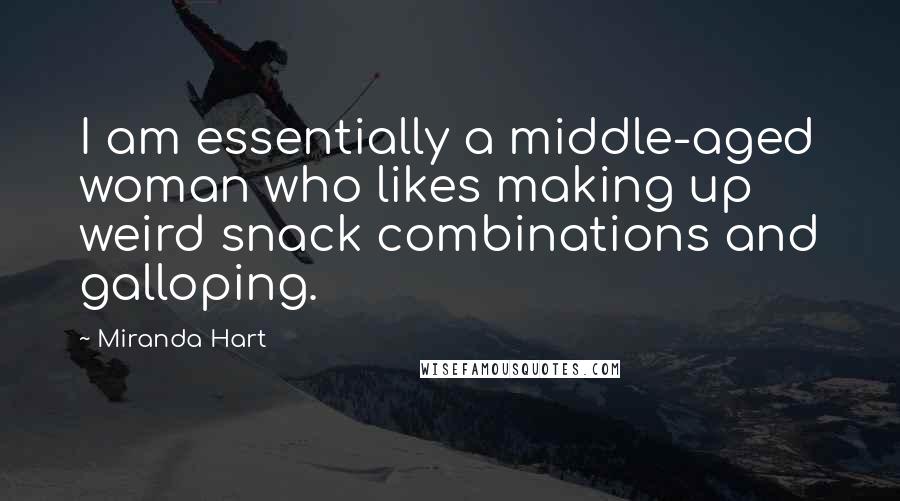 Miranda Hart Quotes: I am essentially a middle-aged woman who likes making up weird snack combinations and galloping.