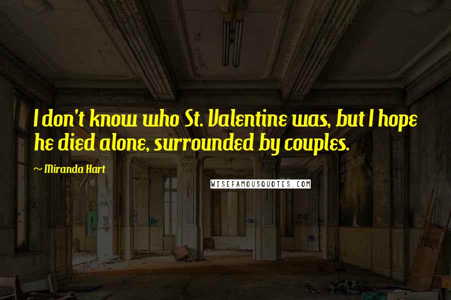 Miranda Hart Quotes: I don't know who St. Valentine was, but I hope he died alone, surrounded by couples.