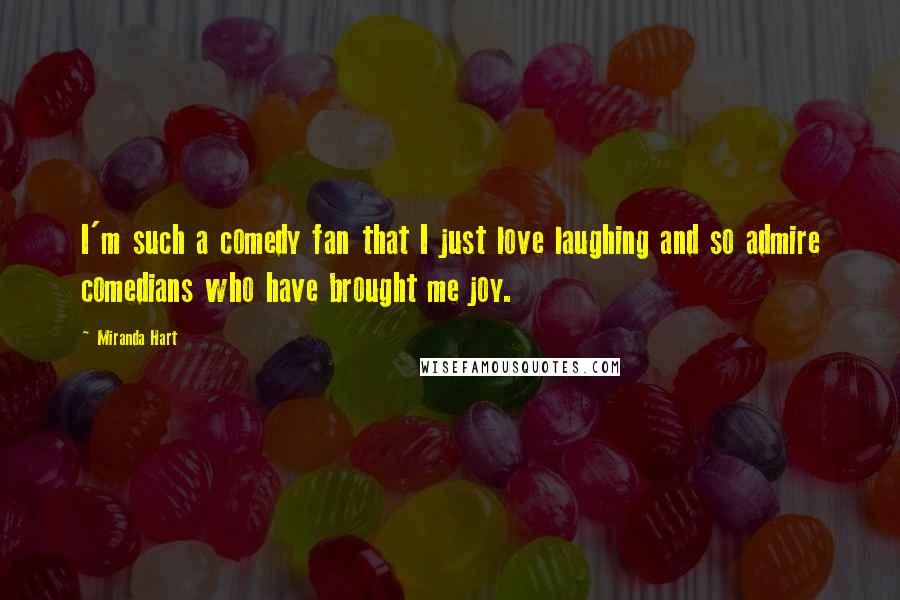 Miranda Hart Quotes: I'm such a comedy fan that I just love laughing and so admire comedians who have brought me joy.