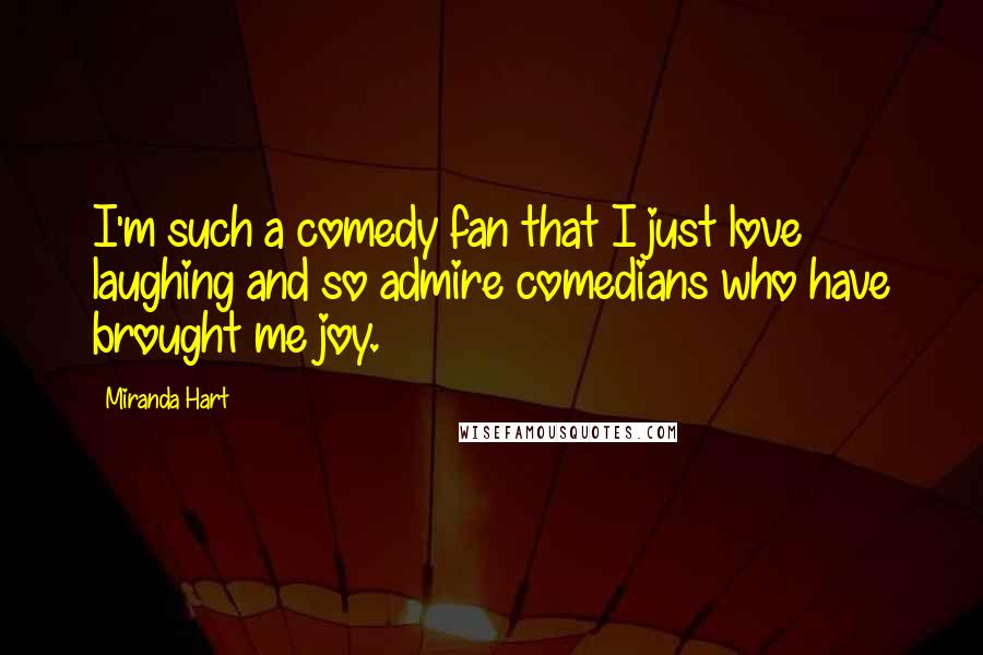 Miranda Hart Quotes: I'm such a comedy fan that I just love laughing and so admire comedians who have brought me joy.