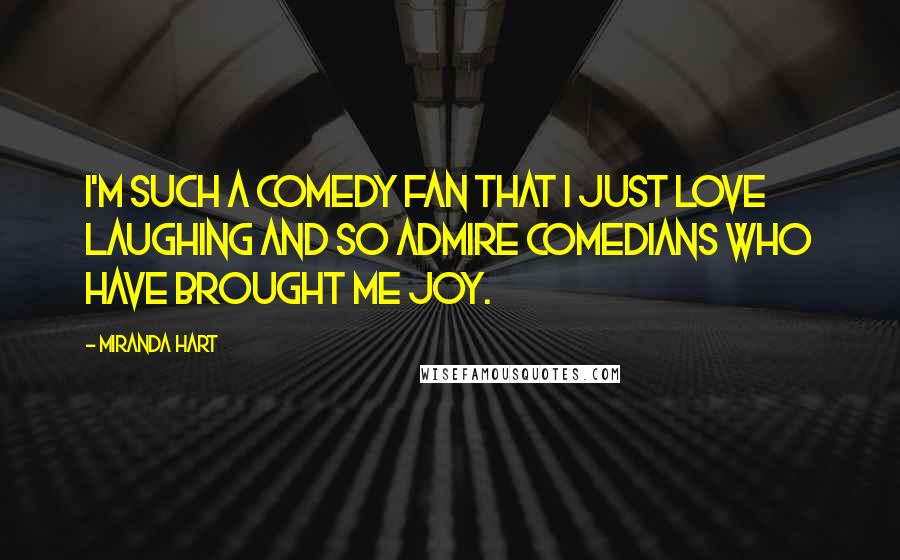 Miranda Hart Quotes: I'm such a comedy fan that I just love laughing and so admire comedians who have brought me joy.