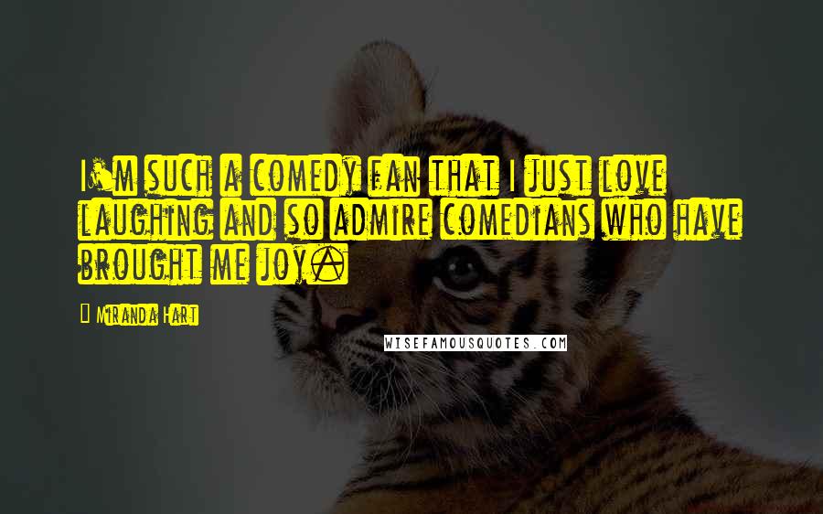 Miranda Hart Quotes: I'm such a comedy fan that I just love laughing and so admire comedians who have brought me joy.