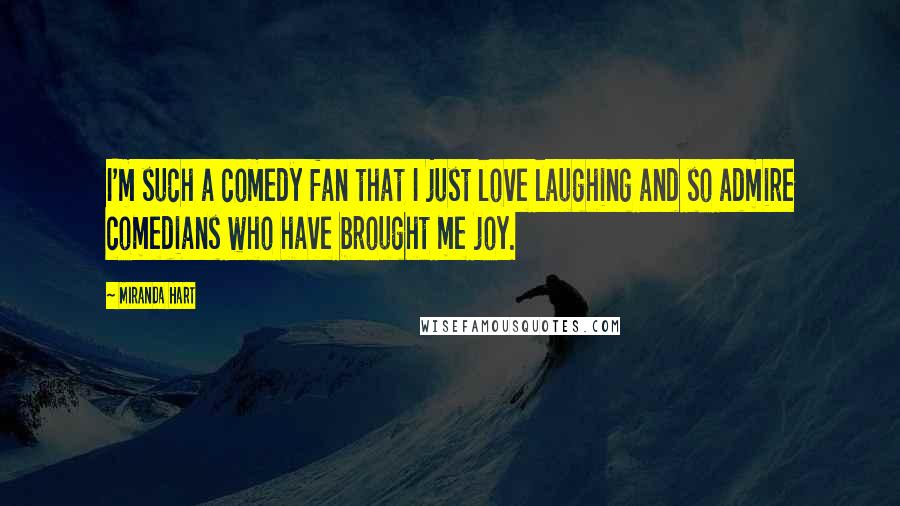 Miranda Hart Quotes: I'm such a comedy fan that I just love laughing and so admire comedians who have brought me joy.