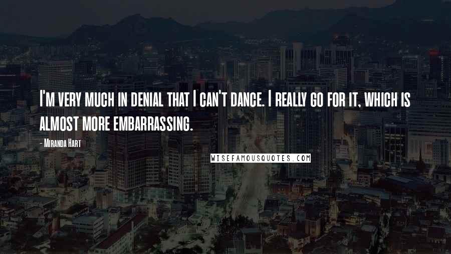 Miranda Hart Quotes: I'm very much in denial that I can't dance. I really go for it, which is almost more embarrassing.