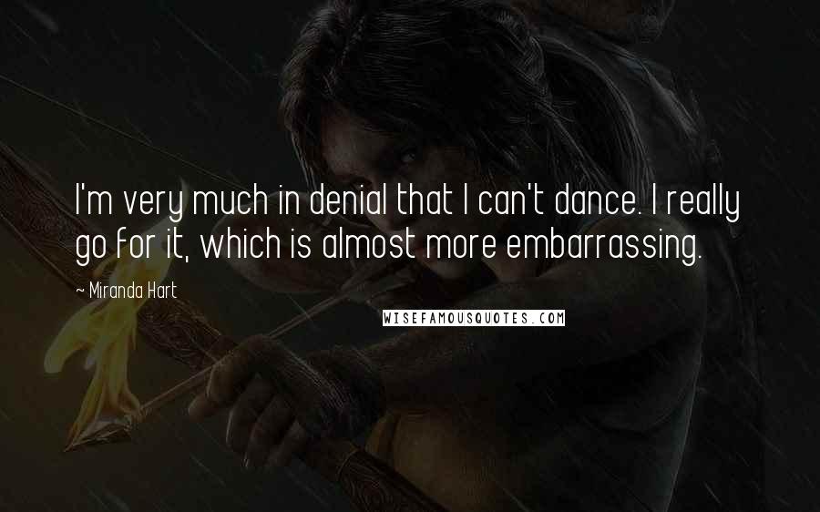Miranda Hart Quotes: I'm very much in denial that I can't dance. I really go for it, which is almost more embarrassing.