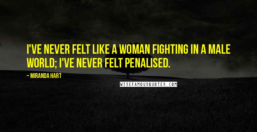 Miranda Hart Quotes: I've never felt like a woman fighting in a male world; I've never felt penalised.