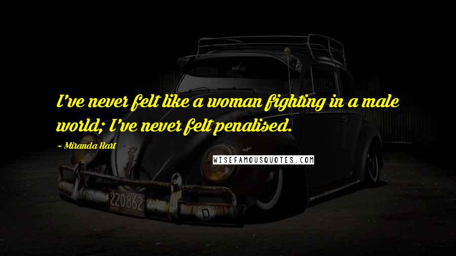 Miranda Hart Quotes: I've never felt like a woman fighting in a male world; I've never felt penalised.