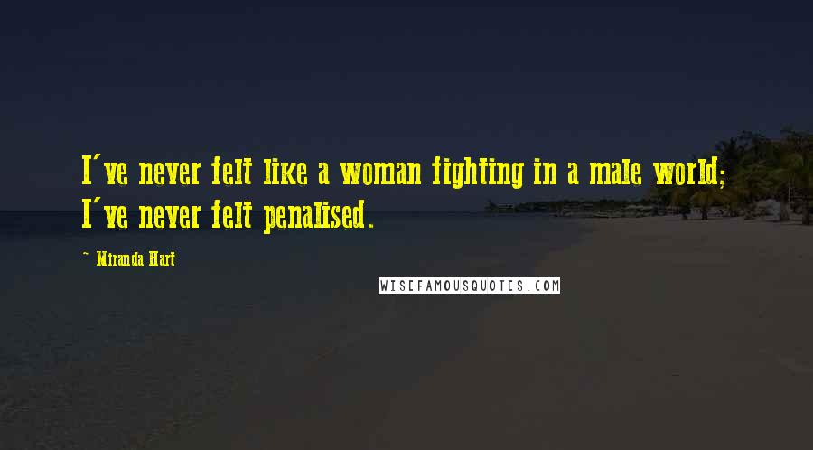 Miranda Hart Quotes: I've never felt like a woman fighting in a male world; I've never felt penalised.