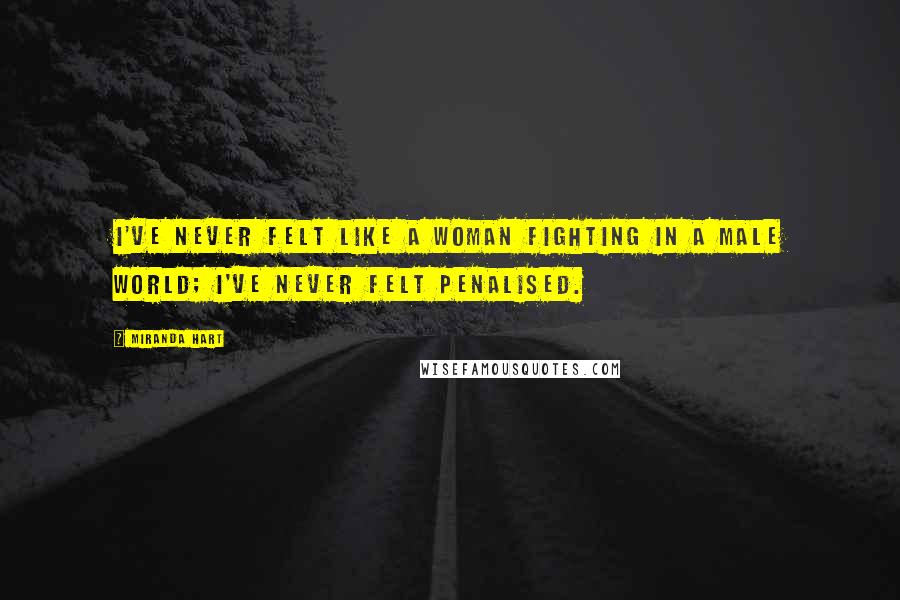 Miranda Hart Quotes: I've never felt like a woman fighting in a male world; I've never felt penalised.
