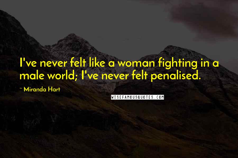 Miranda Hart Quotes: I've never felt like a woman fighting in a male world; I've never felt penalised.