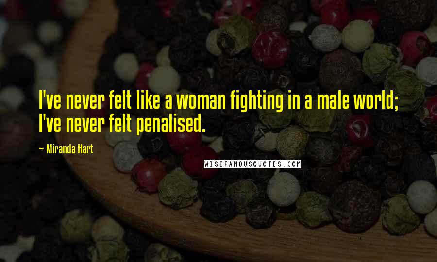 Miranda Hart Quotes: I've never felt like a woman fighting in a male world; I've never felt penalised.