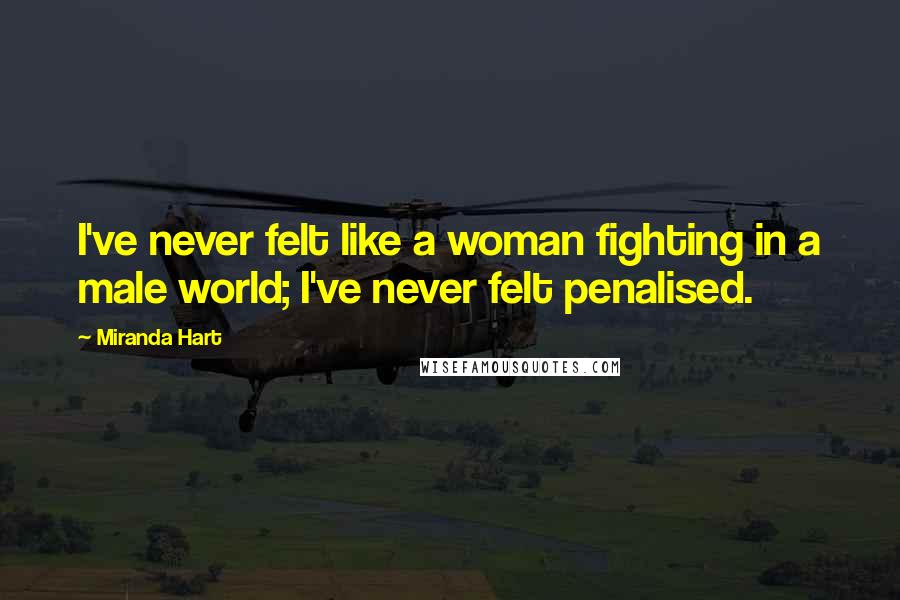 Miranda Hart Quotes: I've never felt like a woman fighting in a male world; I've never felt penalised.