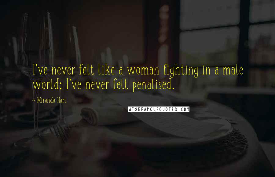 Miranda Hart Quotes: I've never felt like a woman fighting in a male world; I've never felt penalised.