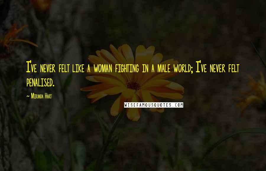 Miranda Hart Quotes: I've never felt like a woman fighting in a male world; I've never felt penalised.