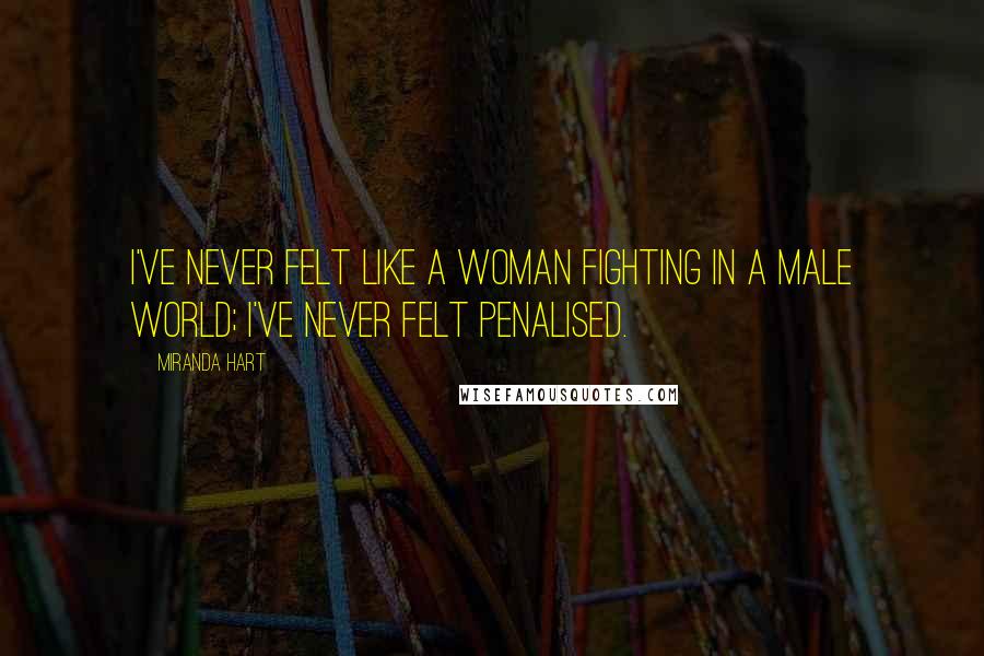 Miranda Hart Quotes: I've never felt like a woman fighting in a male world; I've never felt penalised.