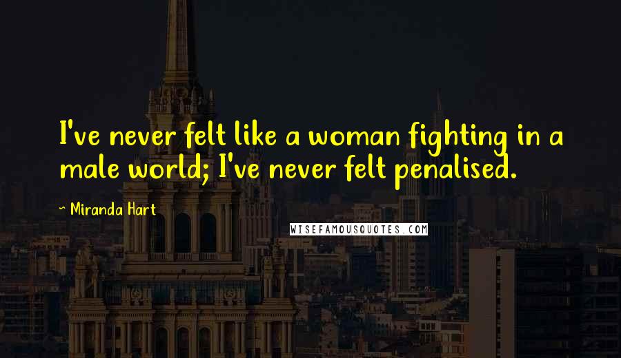 Miranda Hart Quotes: I've never felt like a woman fighting in a male world; I've never felt penalised.