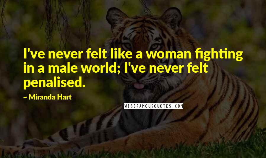 Miranda Hart Quotes: I've never felt like a woman fighting in a male world; I've never felt penalised.