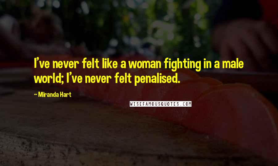 Miranda Hart Quotes: I've never felt like a woman fighting in a male world; I've never felt penalised.