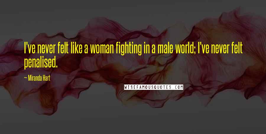 Miranda Hart Quotes: I've never felt like a woman fighting in a male world; I've never felt penalised.