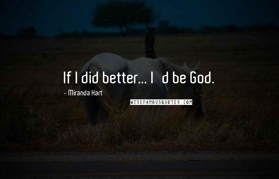 Miranda Hart Quotes: If I did better... I'd be God.
