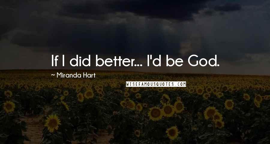 Miranda Hart Quotes: If I did better... I'd be God.