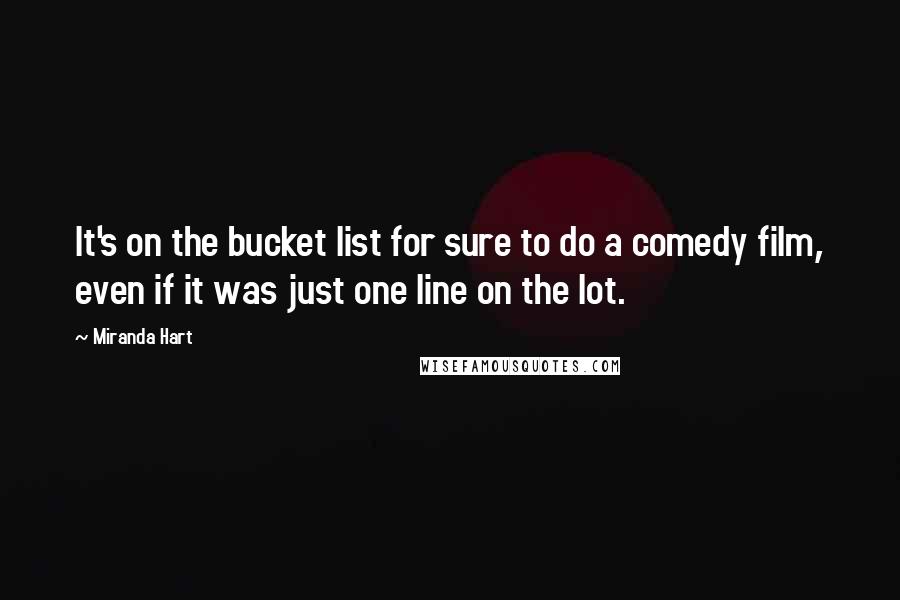 Miranda Hart Quotes: It's on the bucket list for sure to do a comedy film, even if it was just one line on the lot.