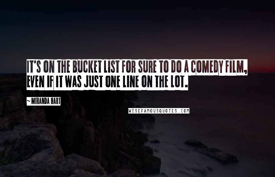 Miranda Hart Quotes: It's on the bucket list for sure to do a comedy film, even if it was just one line on the lot.