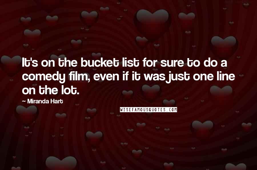 Miranda Hart Quotes: It's on the bucket list for sure to do a comedy film, even if it was just one line on the lot.