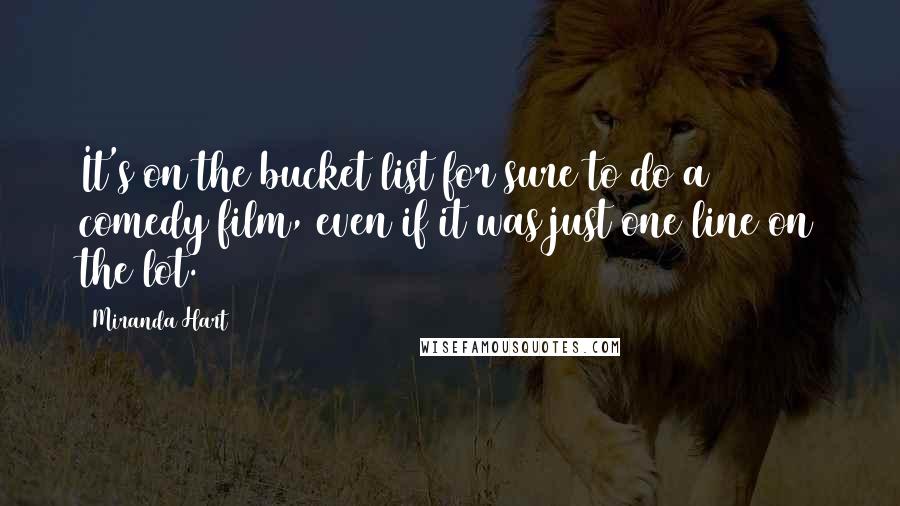 Miranda Hart Quotes: It's on the bucket list for sure to do a comedy film, even if it was just one line on the lot.